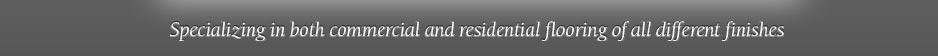 Specializing in both commercial and residential flooring of all different finishes